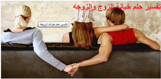 تفسير حلم الخيانة رؤيا الزوج يخون الزوجه في المنام